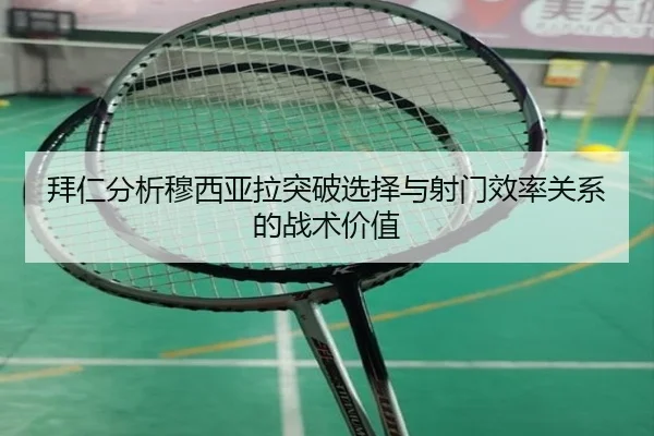 拜仁分析穆西亚拉突破选择与射门效率关系的战术价值