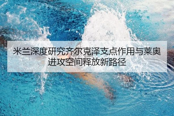 米兰深度研究齐尔克泽支点作用与莱奥进攻空间释放新路径