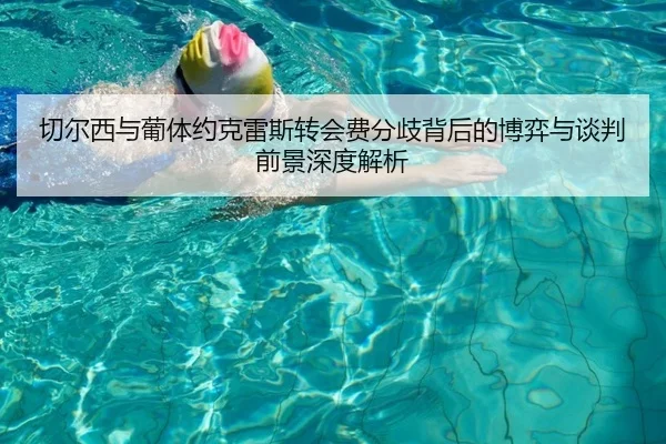 切尔西与葡体约克雷斯转会费分歧背后的博弈与谈判前景深度解析