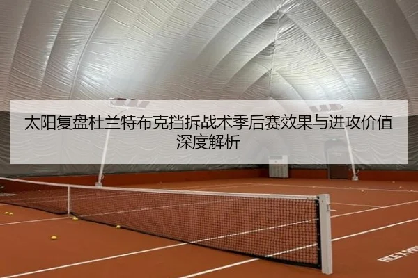 太阳复盘杜兰特布克挡拆战术季后赛效果与进攻价值深度解析